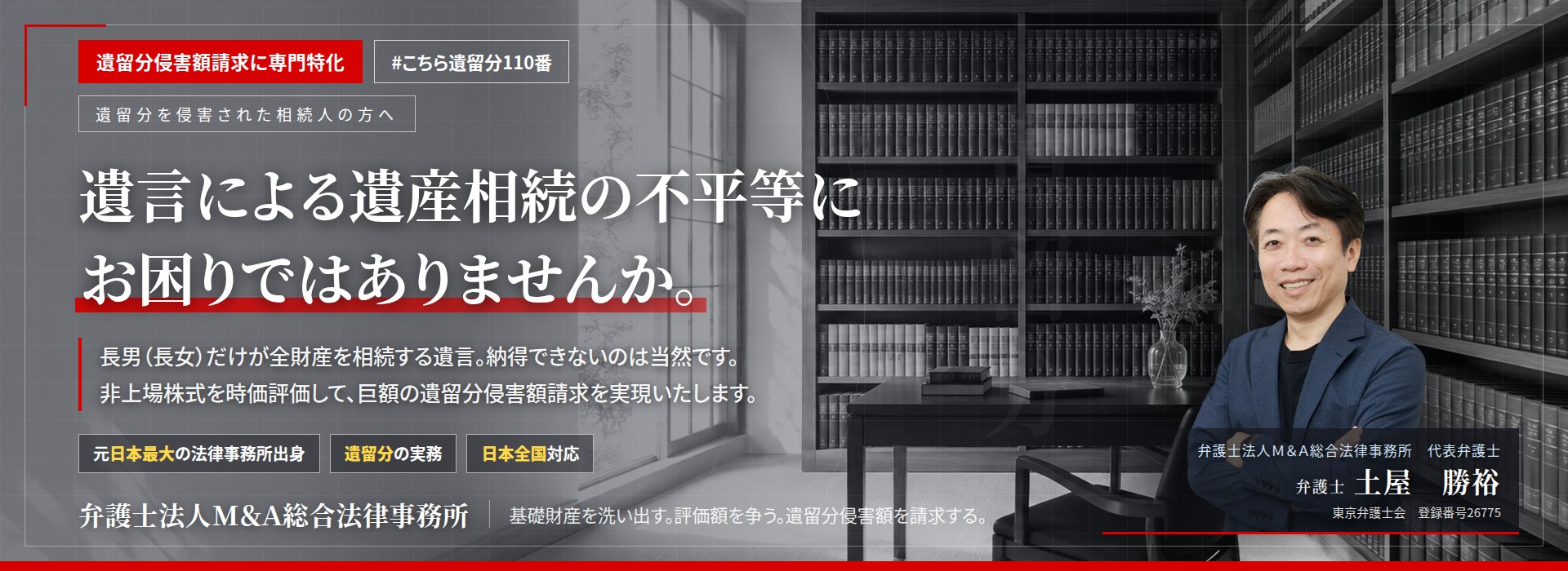 遺留分侵害額請求に専門特化。遺言による遺産相続の不平等にお困りではありませんか。　長男（長女）だけが全財産を相続する遺言。納得できないのは当然です。非上場株式を時価で評価し、本来の額に見合う遺留分侵害額を請求いたします。　弁護士法人Ｍ＆Ａ総合法律事務所　代表弁護士　土屋勝裕（東京弁護士会所属）