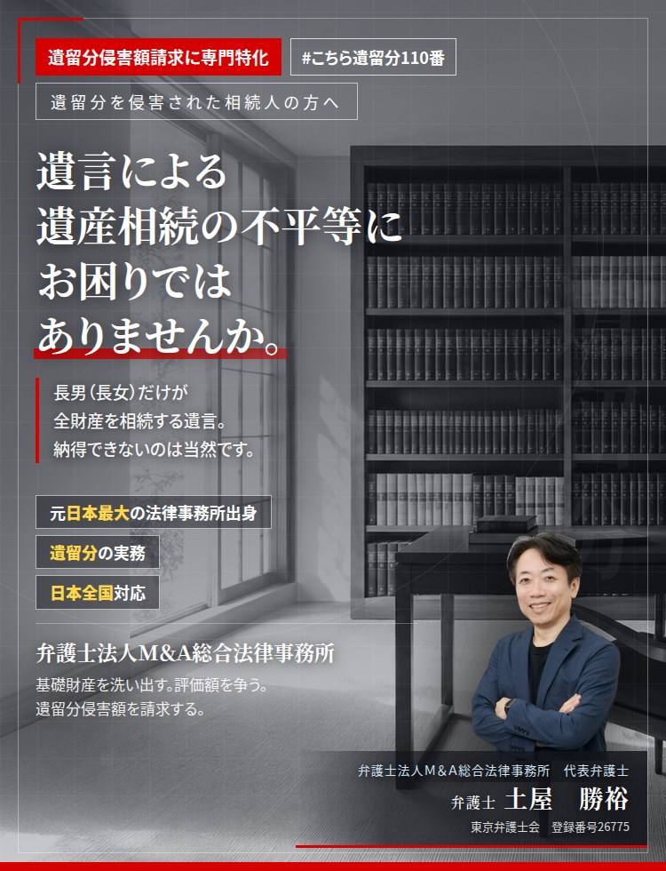 遺留分侵害額請求に専門特化。遺言による遺産相続の不平等にお困りではありませんか。　長男（長女）だけが全財産を相続する遺言。納得できないのは当然です。非上場株式を時価で評価し、本来の額に見合う遺留分侵害額を請求いたします。　弁護士法人Ｍ＆Ａ総合法律事務所　代表弁護士　土屋勝裕（東京弁護士会所属）