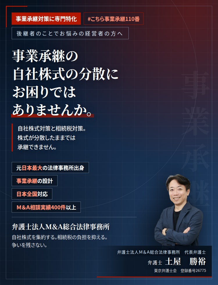 事業承継対策に専門特化。事業承継の自社株式の分散にお困りではありませんか。　自社株式対策（少数株主対策）と相続税対策。株式が分散したままでは承継できません。持株会社・従業員持株会・一般社団法人・種類株式を実践的に活用いたします。　Ｍ＆Ａ相談実績400件以上。　弁護士法人Ｍ＆Ａ総合法律事務所　代表弁護士　土屋勝裕（東京弁護士会　登録番号26775）