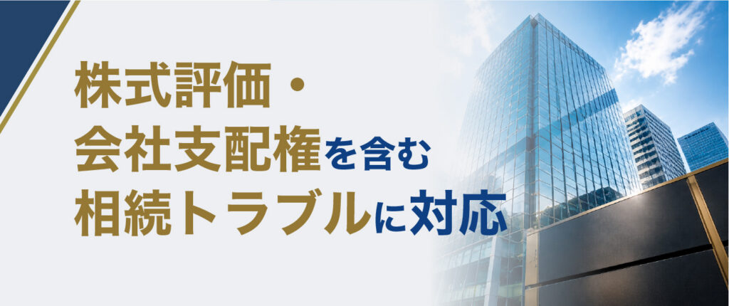 株式評価・会社支配権を
含む相続トラブルに対応